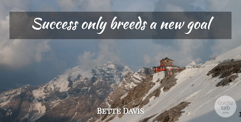 Bette Davis Quote About Goal, Aries, New Goal: Success Only Breeds A New...
