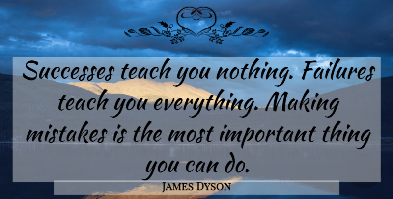 James Dyson Quote About Mistake, Important, Teach: Successes Teach You Nothing Failures...
