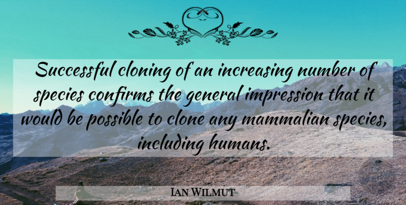 Ian Wilmut Quote About Clone, Cloning, General, Impression, Including: Successful Cloning Of An Increasing...