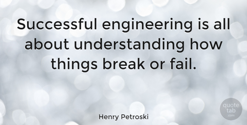Henry Petroski Quote About Understanding: Successful Engineering Is All About...