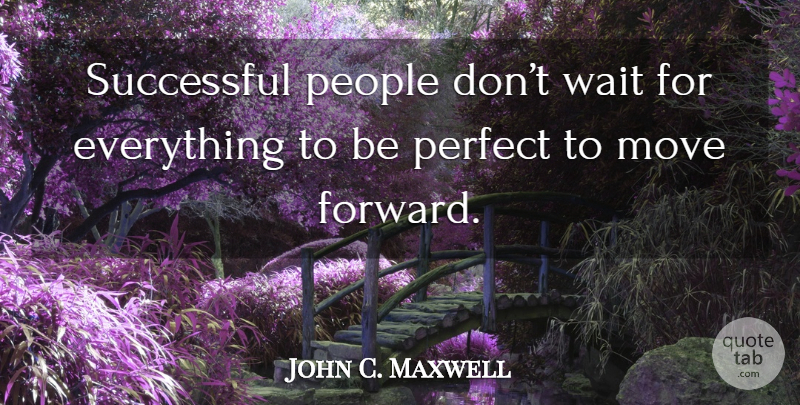 John C. Maxwell Quote About Moving Forward, Successful, Perfect: Successful People Dont Wait For...