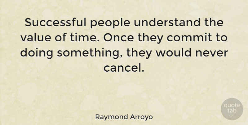 Raymond Arroyo Quote About Successful, People, Value Of Time: Successful People Understand The Value...