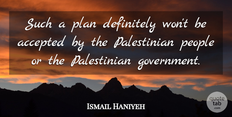Ismail Haniyeh Quote About Accepted, Definitely, People, Plan: Such A Plan Definitely Wont...