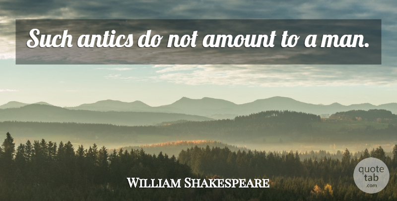 William Shakespeare Quote About Sassy, Men, Antics: Such Antics Do Not Amount...