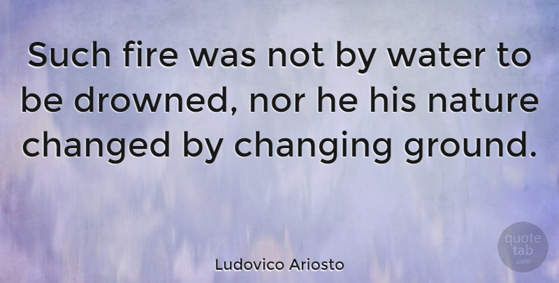 Ludovico Ariosto Quote About Changed, Changing, Nature, Nor: Such Fire Was Not By...