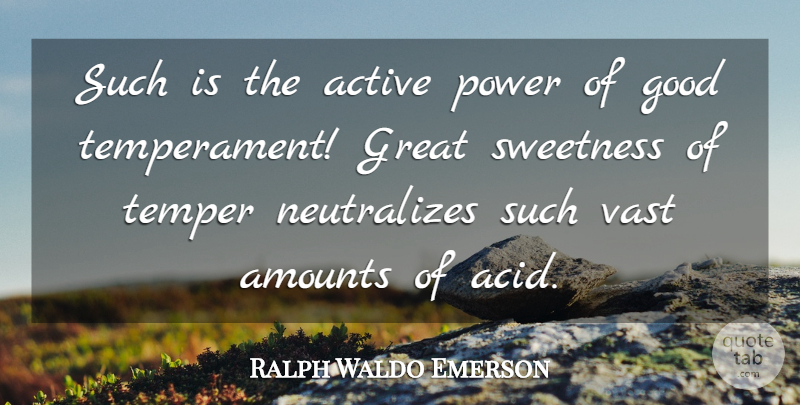 Ralph Waldo Emerson Quote About Acid, Temper, Sweetness: Such Is The Active Power...