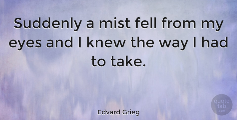 Edvard Grieg Quote About Eye, Fog, Way: Suddenly A Mist Fell From...