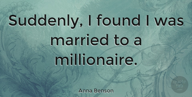 Anna Benson Quote About Married, Found, Millionaire: Suddenly I Found I Was...