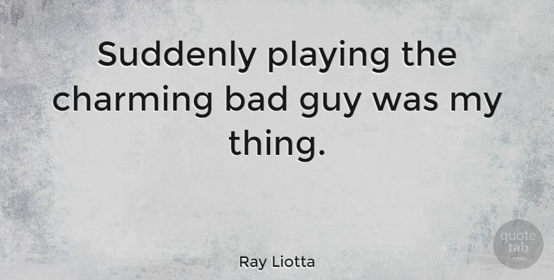 Ray Liotta Quote About Guy, Charming, Bad Guys: Suddenly Playing The Charming Bad...