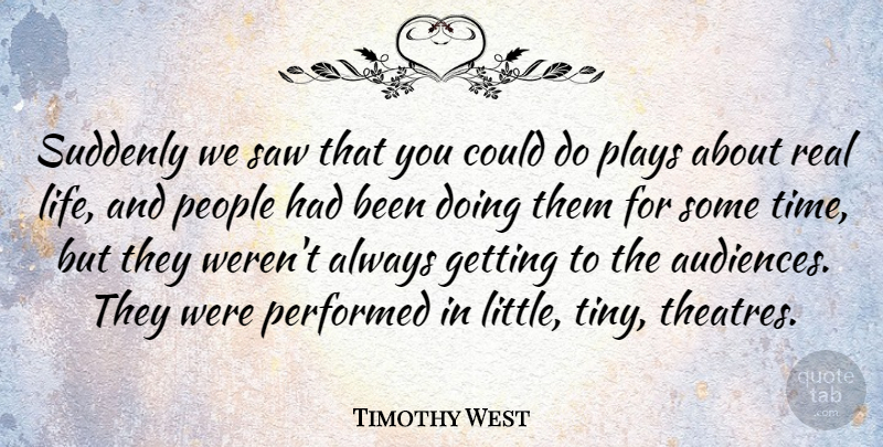 Timothy West Quote About Life, People, Performed, Plays, Saw: Suddenly We Saw That You...