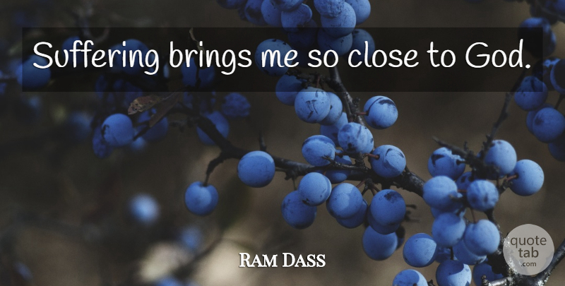 Ram Dass Quote About Suffering: Suffering Brings Me So Close...