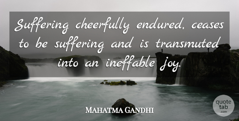 Mahatma Gandhi Quote About Joy, Suffering, Ineffable: Suffering Cheerfully Endured Ceases To...