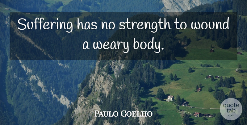 Paulo Coelho Quote About Life, Suffering, Body: Suffering Has No Strength To...
