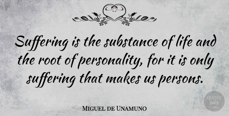 Miguel de Unamuno Quote About Roots, Personality, Suffering: Suffering Is The Substance Of...