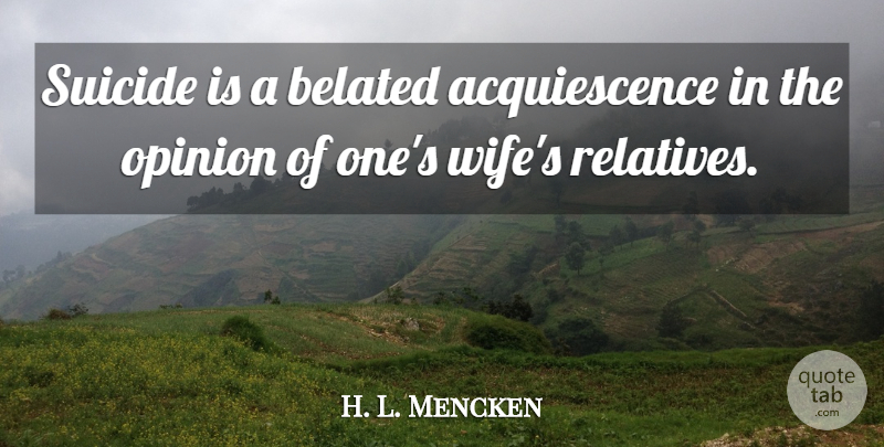 H. L. Mencken Quote About Suicide, Wife, Acquiescence: Suicide Is A Belated Acquiescence...
