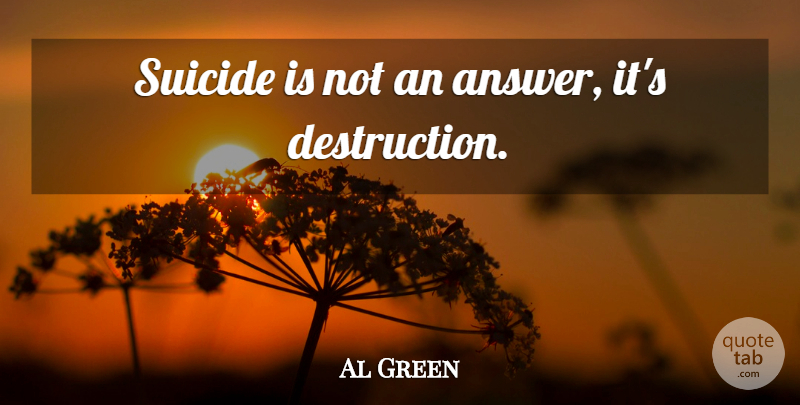 Al Green Quote About Suicide, Answers, Destruction: Suicide Is Not An Answer...