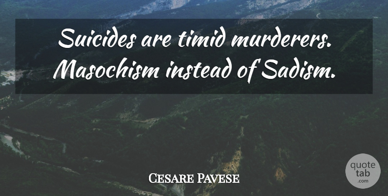 Cesare Pavese Quote About Suicide, Sadism, Murderer: Suicides Are Timid Murderers Masochism...