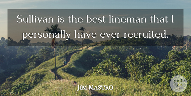 Jim Mastro Quote About Best, Personally, Sullivan: Sullivan Is The Best Lineman...