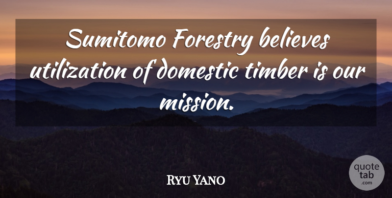 Ryu Yano Quote About Believes, Domestic: Sumitomo Forestry Believes Utilization Of...