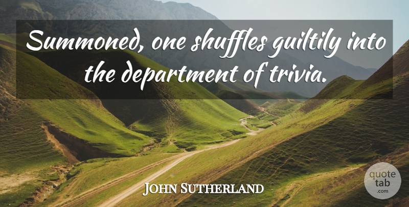 John Sutherland Quote About Department: Summoned One Shuffles Guiltily Into...