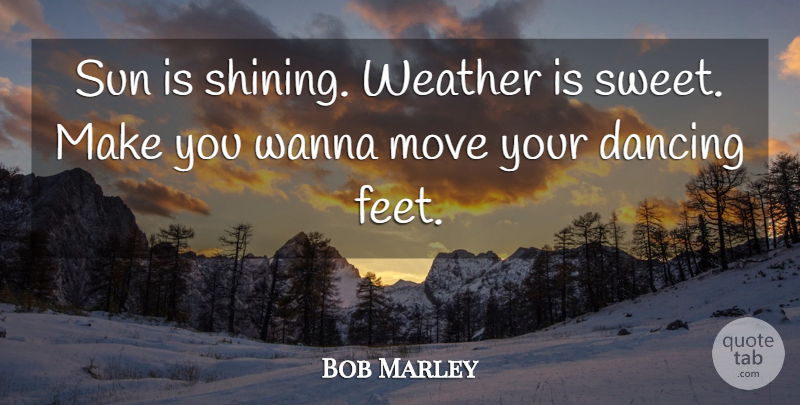 Bob Marley Quote About Dance, Sweet, Moving: Sun Is Shining Weather Is...
