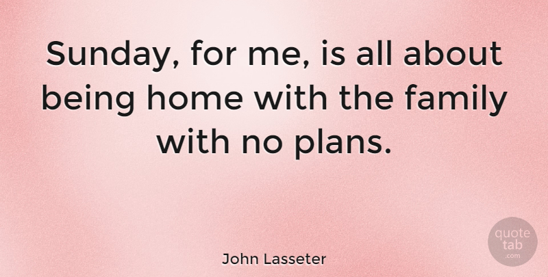 John Lasseter Quote About Home, Sunday, Plans: Sunday For Me Is All...