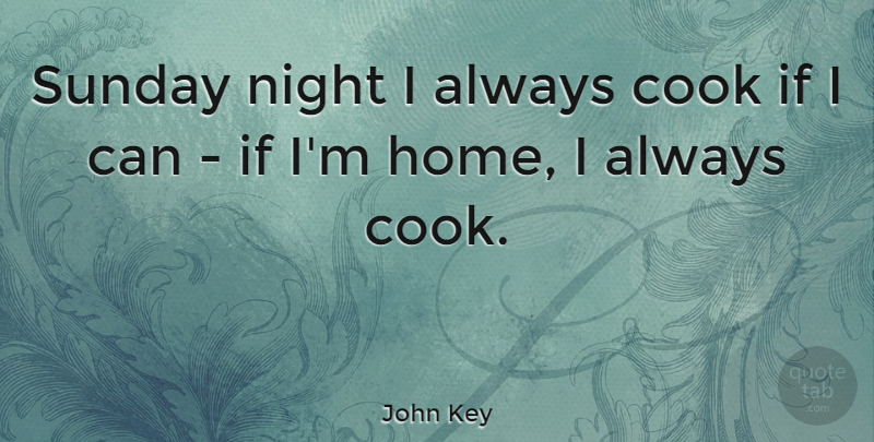 John Key Quote About Cook, Home: Sunday Night I Always Cook...
