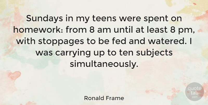 Ronald Frame Quote About Carrying, Fed, Spent, Subjects, Teens: Sundays In My Teens Were...