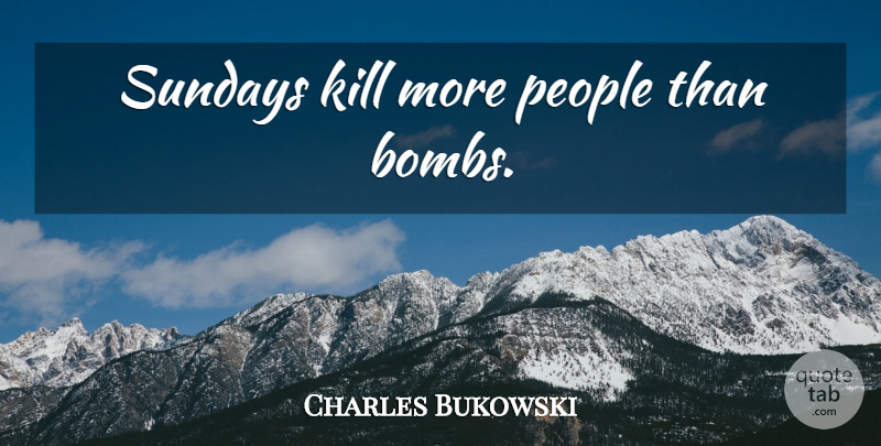 Charles Bukowski Quote About Sunday, People, Bombs: Sundays Kill More People Than...
