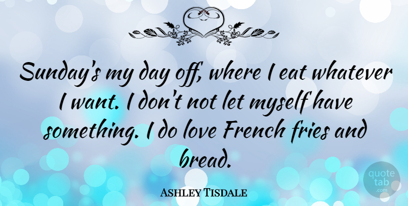 Ashley Tisdale Quote About French, Fries, Love, Whatever: Sundays My Day Off Where...