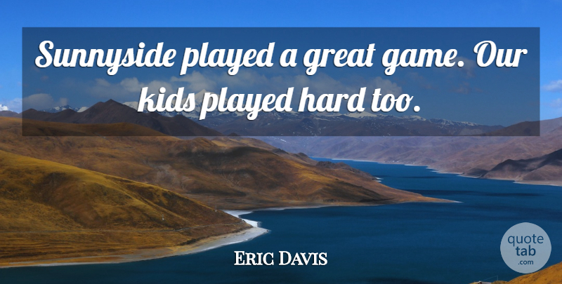 Eric Davis Quote About Great, Hard, Kids, Played: Sunnyside Played A Great Game...