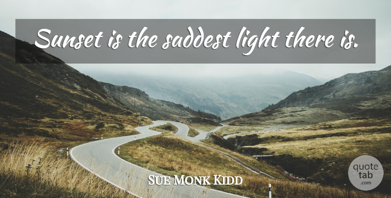 Sue Monk Kidd Quote About Sunset, Light, Saddest: Sunset Is The Saddest Light...