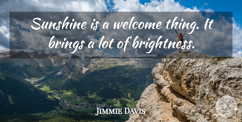 Jimmie Davis Quote About Sunshine, Brightness, Welcome: Sunshine Is A Welcome Thing...