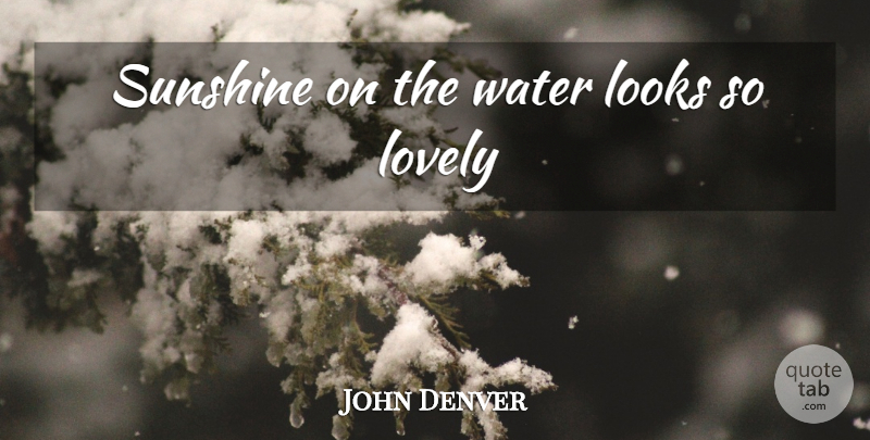 John Denver Quote About Sunshine, Water, Lovely: Sunshine On The Water Looks...