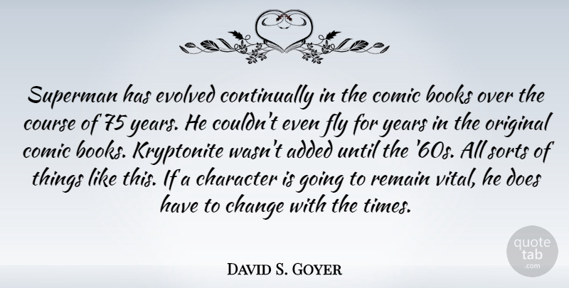 David S. Goyer Quote About Added, Books, Change, Comic, Course: Superman Has Evolved Continually In...