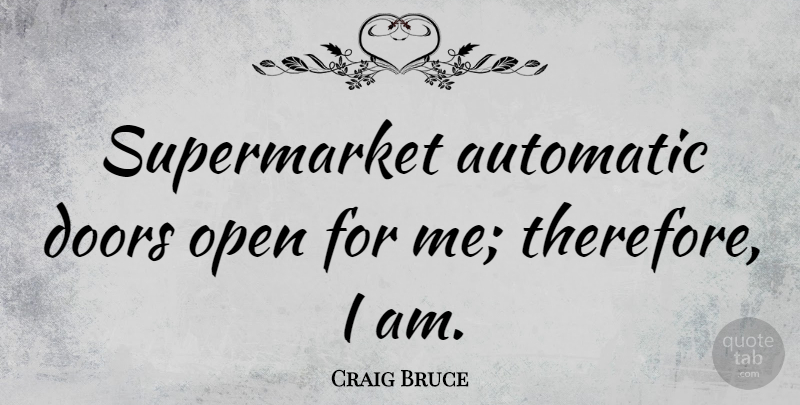 Craig Bruce Quote About undefined: Supermarket Automatic Doors Open For...