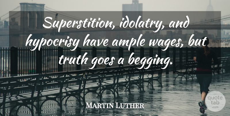 Martin Luther Quote About Truth, Begging You, Hypocrisy: Superstition Idolatry And Hypocrisy Have...