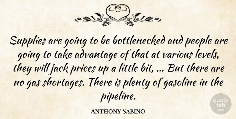 Anthony Sabino Quote About Advantage, Gas, Gasoline, Jack, People: Supplies Are Going To Be...