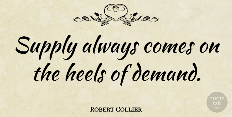 Robert Collier Quote About Desire, Demand, Heels: Supply Always Comes On The...