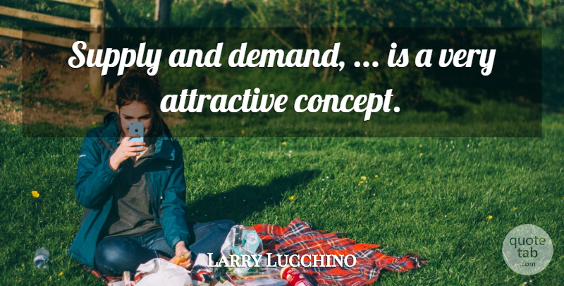 Larry Lucchino Quote About Attractive, Supply: Supply And Demand Is A...