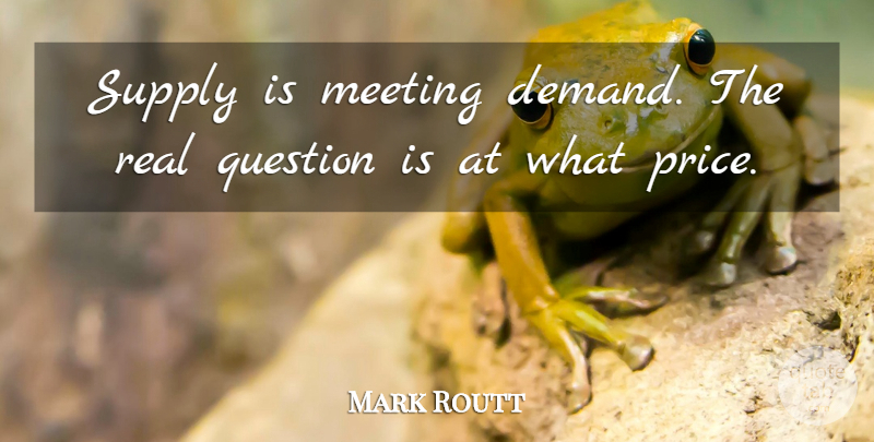 Mark Routt Quote About Meeting, Question, Supply: Supply Is Meeting Demand The...