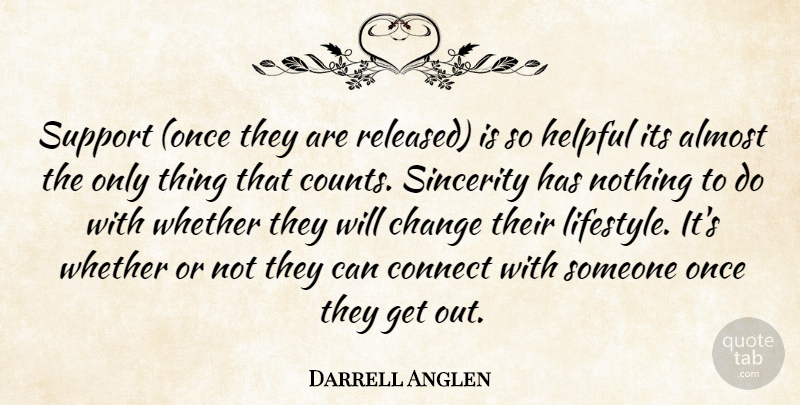 Darrell Anglen Quote About Almost, Change, Connect, Helpful, Sincerity: Support Once They Are Released...
