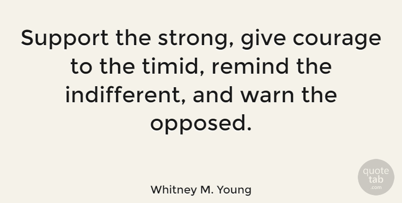 Whitney M. Young Quote About Strong, Giving, Support: Support The Strong Give Courage...