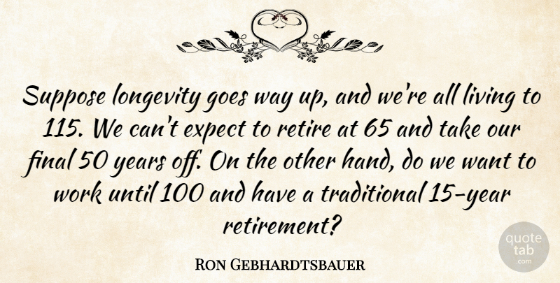 Ron Gebhardtsbauer Quote About Expect, Final, Goes, Living, Longevity: Suppose Longevity Goes Way Up...