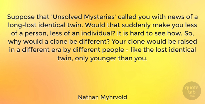 Nathan Myhrvold Quote About Long, People, Different: Suppose That Unsolved Mysteries Called...