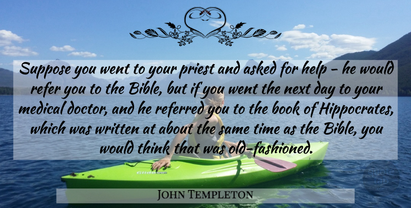 John Templeton Quote About Asked, Book, Help, Medical, Next: Suppose You Went To Your...