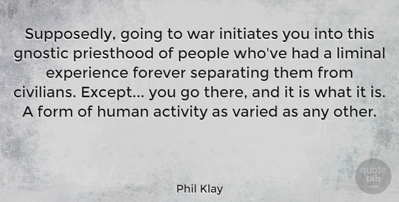 Phil Klay Quote About Activity, Experience, Form, Human, People: Supposedly Going To War Initiates...