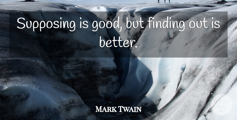 Mark Twain Quote About Supposing That, Experience, Findings: Supposing Is Good But Finding...