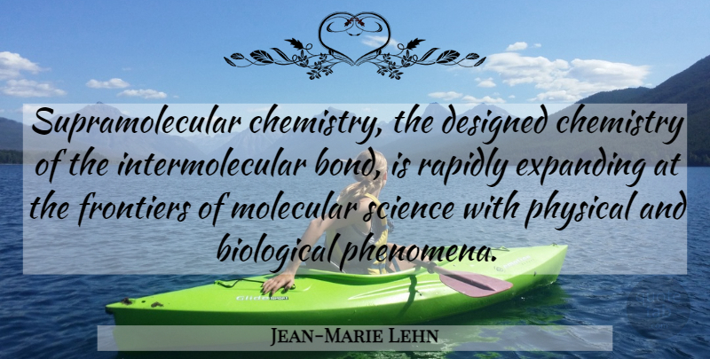 Jean-Marie Lehn Quote About Biological, Designed, Expanding, Frontiers, Molecular: Supramolecular Chemistry The Designed Chemistry...