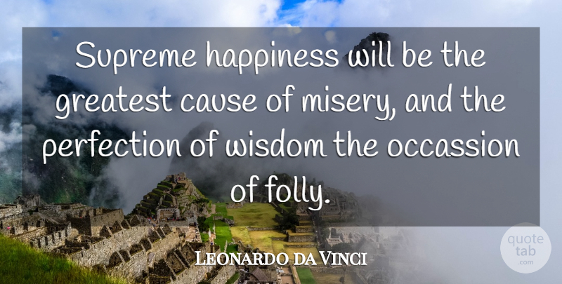 Leonardo da Vinci Quote About Perfection, Causes, Misery: Supreme Happiness Will Be The...